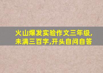 火山爆发实验作文三年级,未满三百字,开头自问自答