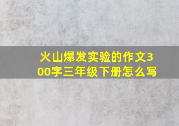 火山爆发实验的作文300字三年级下册怎么写