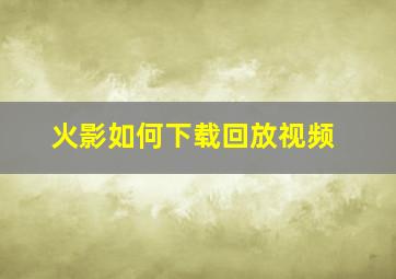 火影如何下载回放视频