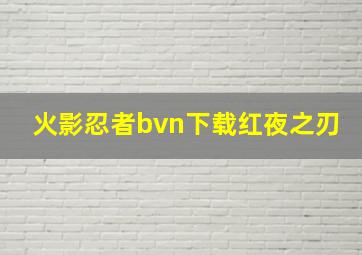 火影忍者bvn下载红夜之刃