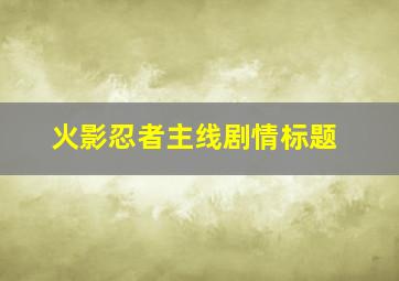 火影忍者主线剧情标题