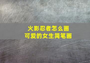 火影忍者怎么画可爱的女生简笔画