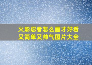 火影忍者怎么画才好看又简单又帅气图片大全