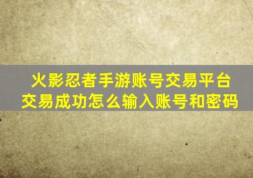 火影忍者手游账号交易平台交易成功怎么输入账号和密码