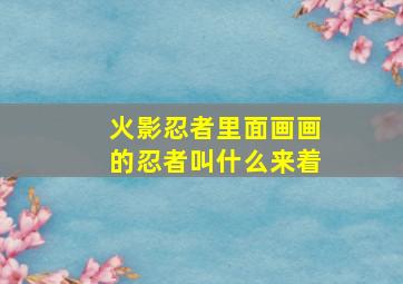 火影忍者里面画画的忍者叫什么来着