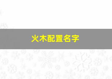 火木配置名字