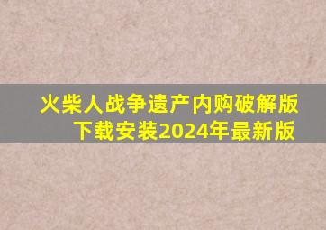 火柴人战争遗产内购破解版下载安装2024年最新版