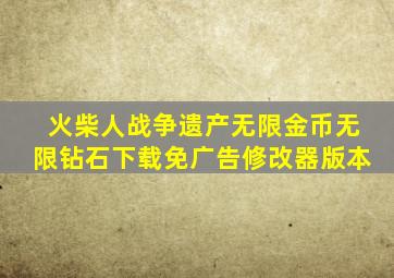 火柴人战争遗产无限金币无限钻石下载免广告修改器版本