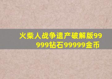 火柴人战争遗产破解版99999钻石99999金币