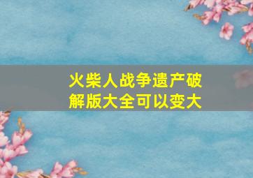 火柴人战争遗产破解版大全可以变大