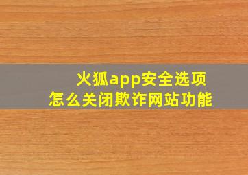 火狐app安全选项怎么关闭欺诈网站功能