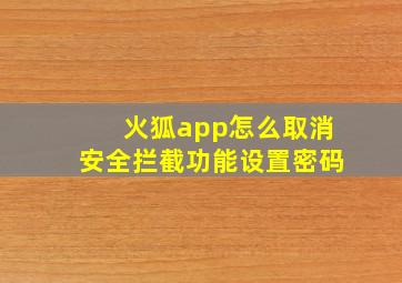 火狐app怎么取消安全拦截功能设置密码