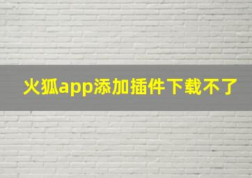 火狐app添加插件下载不了