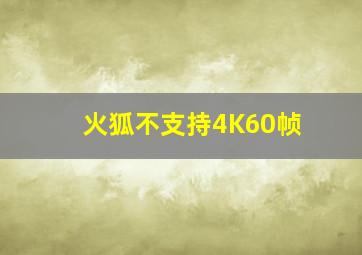 火狐不支持4K60帧