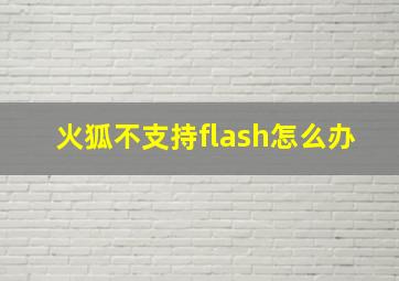 火狐不支持flash怎么办