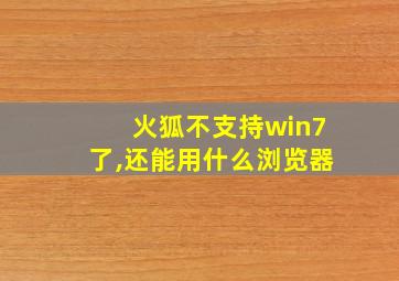 火狐不支持win7了,还能用什么浏览器