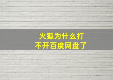 火狐为什么打不开百度网盘了