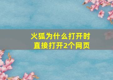 火狐为什么打开时直接打开2个网页