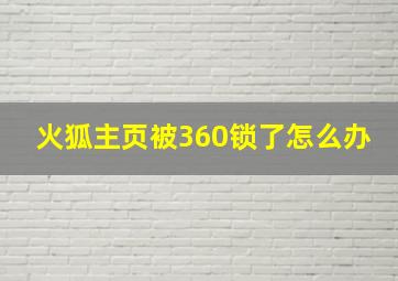 火狐主页被360锁了怎么办