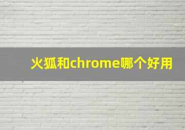 火狐和chrome哪个好用