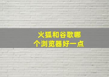 火狐和谷歌哪个浏览器好一点