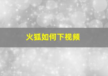 火狐如何下视频