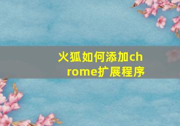 火狐如何添加chrome扩展程序