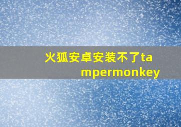 火狐安卓安装不了tampermonkey