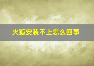 火狐安装不上怎么回事