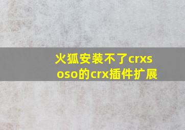 火狐安装不了crxsoso的crx插件扩展