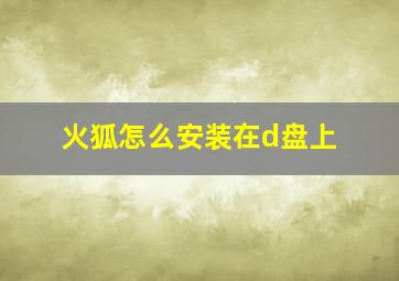 火狐怎么安装在d盘上