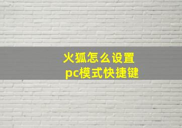 火狐怎么设置pc模式快捷键