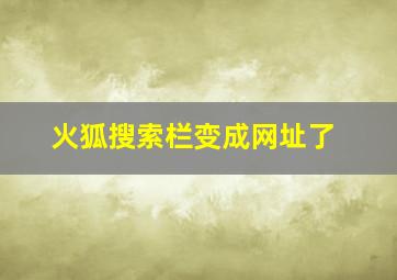 火狐搜索栏变成网址了