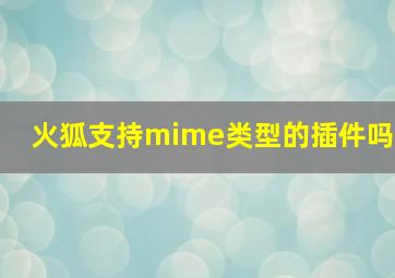 火狐支持mime类型的插件吗