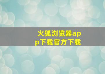 火狐浏览器app下载官方下载