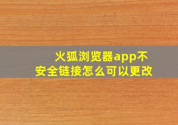 火狐浏览器app不安全链接怎么可以更改