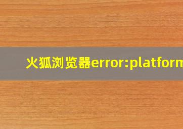 火狐浏览器error:platform