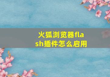 火狐浏览器flash插件怎么启用