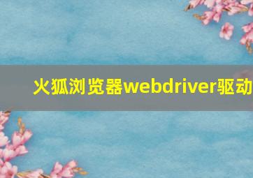 火狐浏览器webdriver驱动