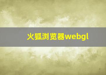 火狐浏览器webgl