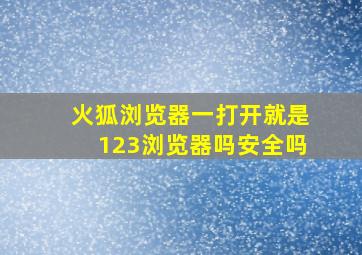 火狐浏览器一打开就是123浏览器吗安全吗