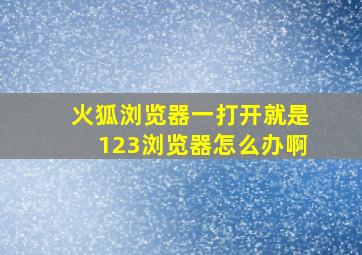 火狐浏览器一打开就是123浏览器怎么办啊