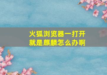 火狐浏览器一打开就是麒麟怎么办啊