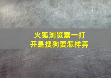 火狐浏览器一打开是搜狗要怎样弄