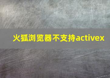 火狐浏览器不支持activex