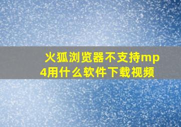 火狐浏览器不支持mp4用什么软件下载视频