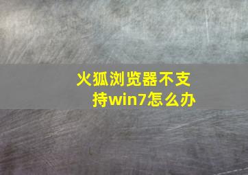 火狐浏览器不支持win7怎么办