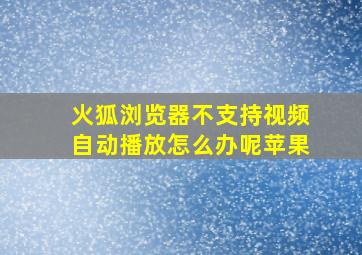 火狐浏览器不支持视频自动播放怎么办呢苹果