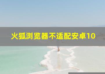 火狐浏览器不适配安卓10