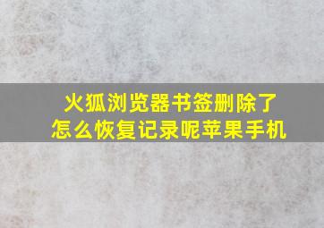 火狐浏览器书签删除了怎么恢复记录呢苹果手机